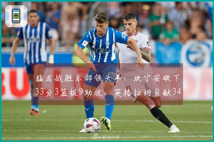 猛龙战胜东部领头羊，坎宁安砍下33分3篮板9助攻，英格拉姆贡献34分