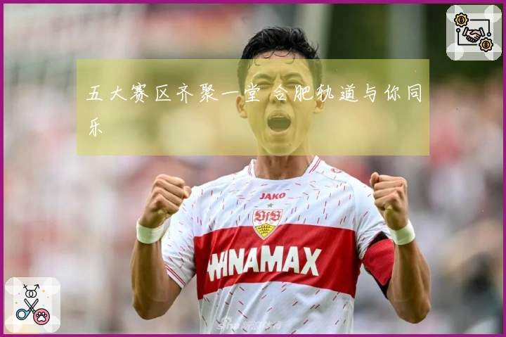 五大赛区齐聚一堂 合肥轨道与你同乐