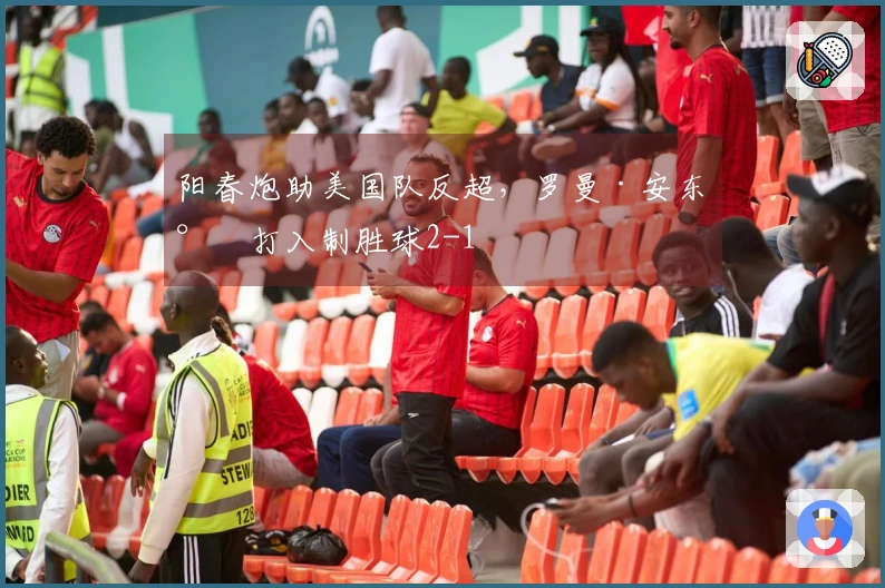 阳春炮助美国队反超，罗曼·安东尼打入制胜球2-1