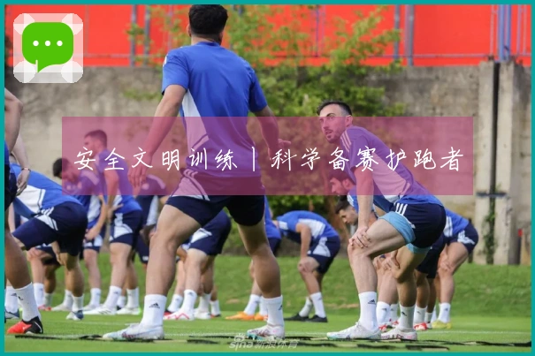 安全文明训练丨科学备赛护跑者