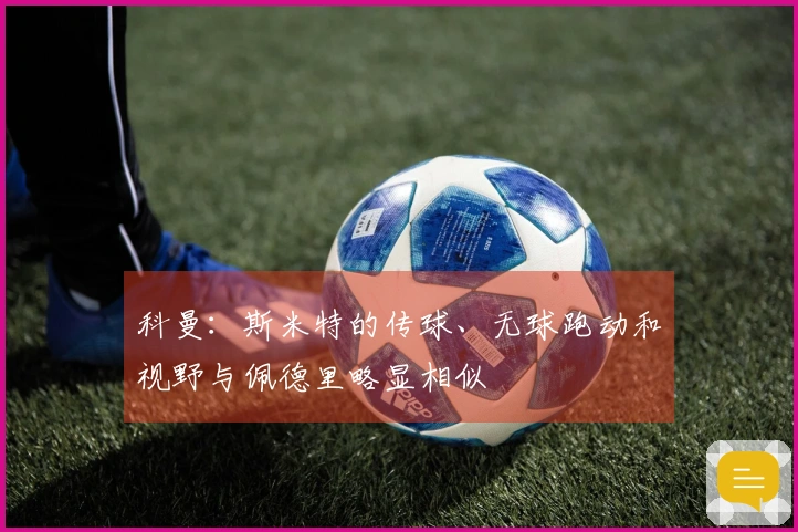 科曼：斯米特的传球、无球跑动和视野与佩德里略显相似