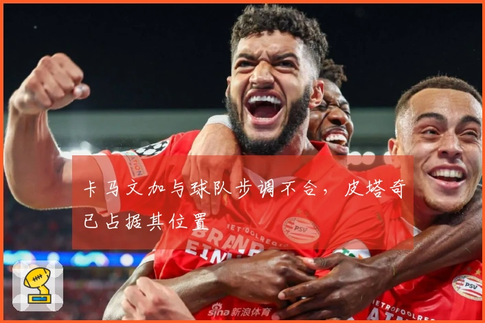 卡马文加与球队步调不合，皮塔奇已占据其位置