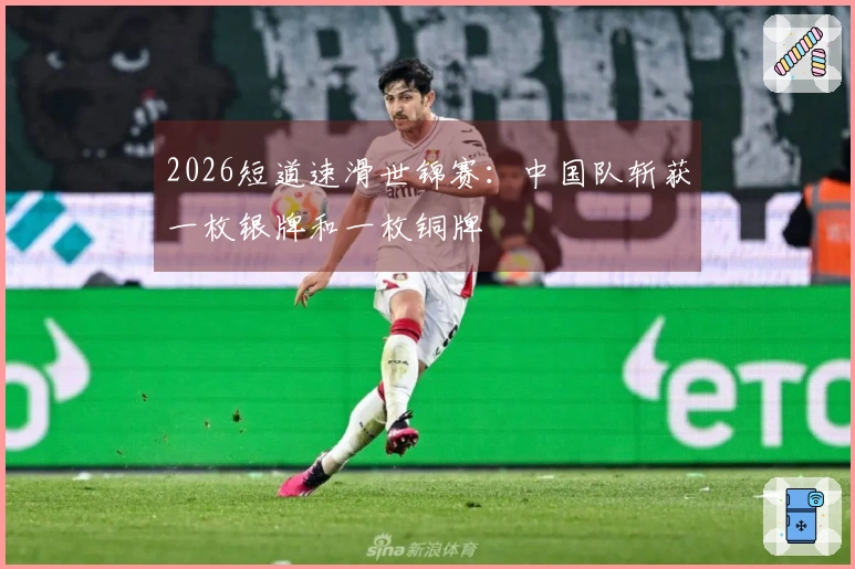 2026短道速滑世锦赛：中国队斩获一枚银牌和一枚铜牌