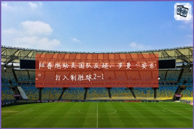 阳春炮助美国队反超，罗曼·安东尼打入制胜球2-1