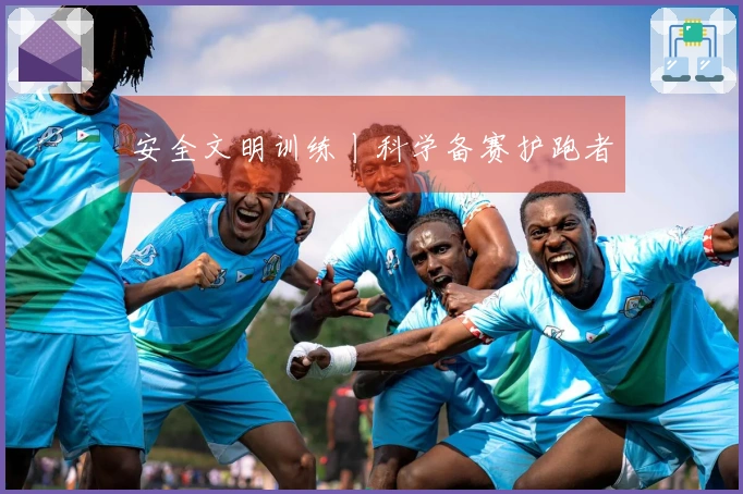 安全文明训练丨科学备赛护跑者