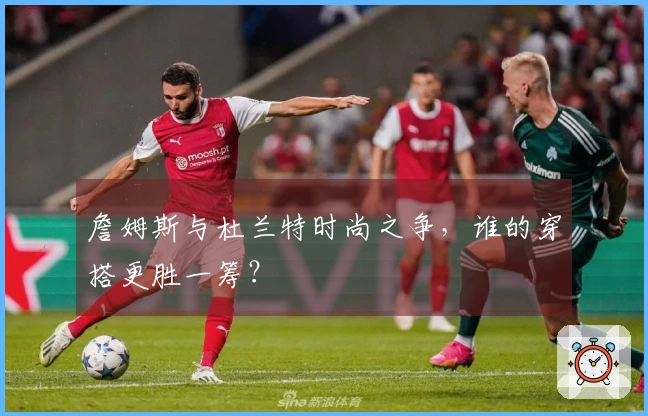 詹姆斯与杜兰特时尚之争，谁的穿搭更胜一筹？