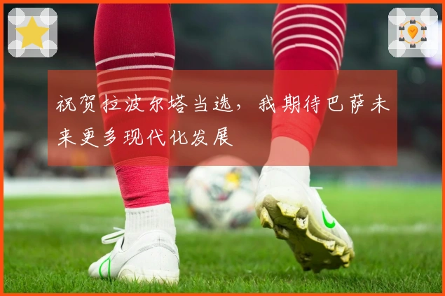 祝贺拉波尔塔当选，我期待巴萨未来更多现代化发展