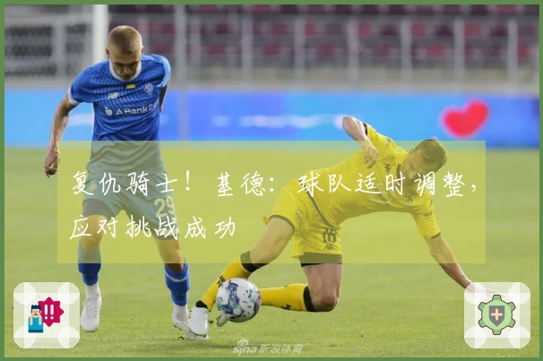 复仇骑士！基德：球队适时调整，应对挑战成功